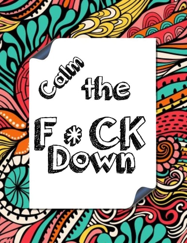 Calm the F * Ck Down An Irreverent Adult Coloring Book with Flowers Falango, Lions, Elephants, Owls, Horses, Dogs, Cats, and Many More