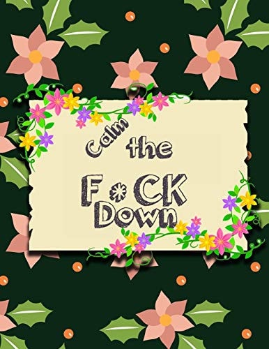 Calm the F * Ck Down An Irreverent Adult Coloring Book with Flowers Falango, Lions, Elephants, Owls, Horses, Dogs, Cats, and Many More
