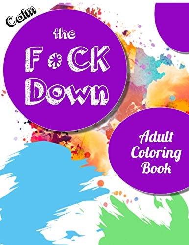 Calm the Fck Down Adult Coloring Book An Irreverent Adult Coloring Book with Flowers Falango, Lions, Elephants, Owls, Horses, Dogs, Cats, and Many More