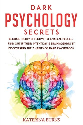 Dark Psychology Secrets Become Highly Effective to Analyze People. Find Out If Their Intention Is Brainwashing by Discovering the 7 Habits of Dark Psychology