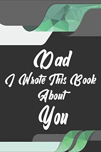 Dad, I Wrote This Book About You Perfect For Dad's Birthday, Father's Day, Christmas Or Just To Show Dad You Love Him!