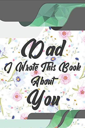 Dad, I Wrote This Book About You Perfect For Dad's Birthday, Father's Day, Christmas Or Just To Show Dad You Love Him!