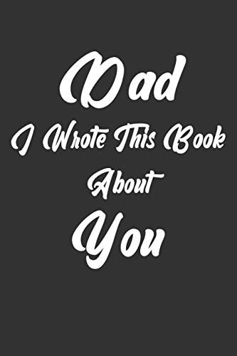 Dad, I Wrote This Book About You Perfect For Dad's Birthday, Father's Day, Christmas Or Just To Show Dad You Love Him!