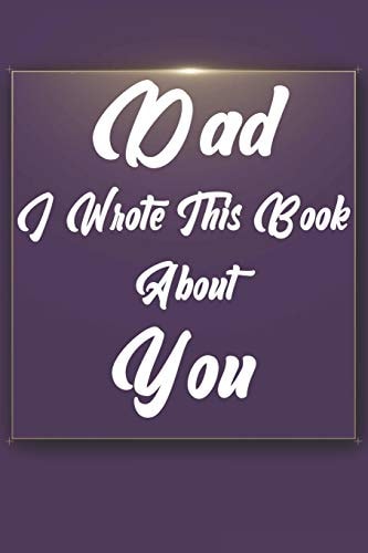 Dad, I Wrote This Book About You Perfect For Dad's Birthday, Father's Day, Christmas Or Just To Show Dad You Love Him!