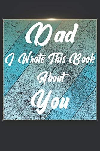 Dad I Wrote This Book About You Perfect For Dad's Birthday, Father's Day, Christmas Or Just To Show Dad You Love Him!