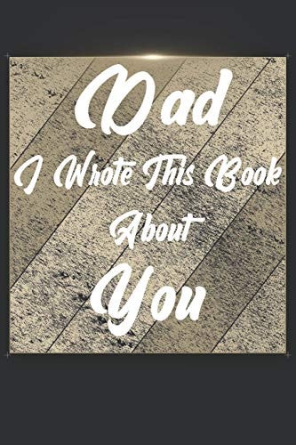 Dad I Wrote This Book About You Perfect For Dad's Birthday, Father's Day, Christmas Or Just To Show Dad You Love Him!