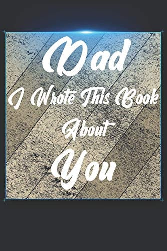Dad I Wrote This Book About You Perfect For Dad's Birthday, Father's Day, Christmas Or Just To Show Dad You Love Him!