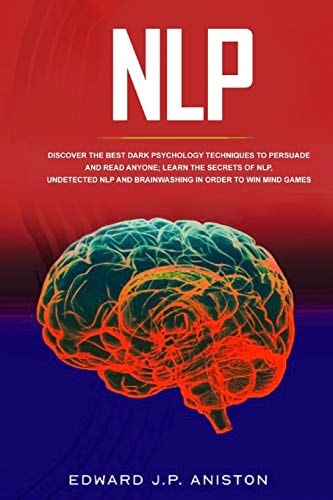 Nlp Discover the Best Dark Psychology Techniques to Persuade and Read Anyone; Learn the Secrets of NLP, Undetected NLP and Brainwashing in Order to WIN Mind Games