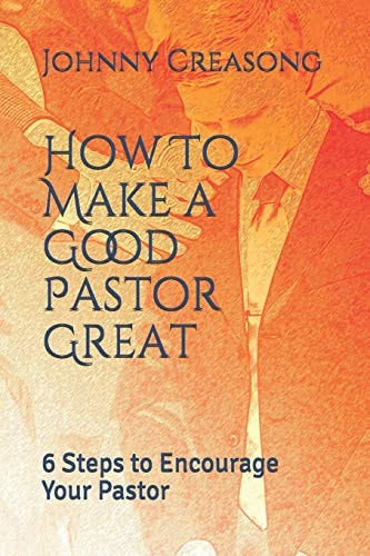 How To Make a Good Pastor Great 6 Steps to Encourage Your Pastor