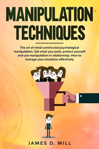 Manipulation Techniques The Art of Mind Control and Psychological Manipulation. Get What You Want, Protect Yourself and Use Manipulation in Relationship. How to Manage Your Emotions Effectively