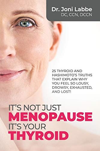 It's Not Just Menopause; It's Your Thyroid 25 Thyroid and Hashimoto's Truths That Explain Why You Feel So Lousy, Drowsy, Exhausted, and Lost!