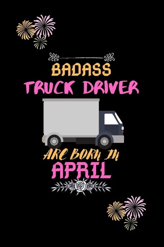 Badass Truck Driver Are Born in April Gift for Truck Driver Birthday Or Friends Close One