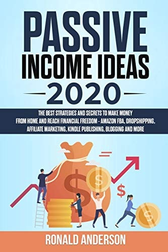 Passive Income Ideas 2020 The Best Strategies and Secrets to Make Money From Home and Reach Financial Freedom - Amazon FBA, Dropshipping, Affiliate Marketing, Kindle Publishing, Blogging and More
