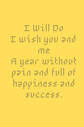 I Wiil Do I Wish You and Me a Year Without Pain and Full of Hapiness and Success 120 College Chat Pages Inside, Here Are 120 College Chat Pages, with a Yellow Accent in a Simple Way Back. There's Plenty of Room for You to Jot Down Personal