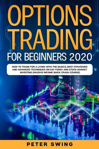 Option Trading For Beginners 2020 How To Trade For a Living with the Basics, Best Strategies and Advanced Techniques on Day Forex and Stock Market Investing (Passive Income Quick Crash Course)
