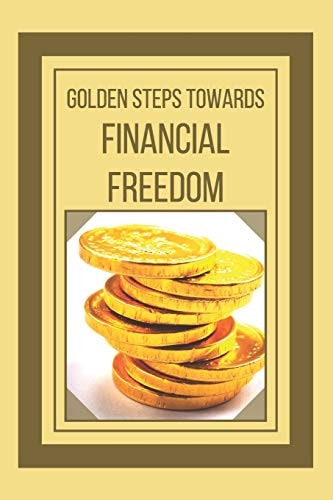 Golden Steps Towards Financial Freedom Powerful Guide to Financial Freedom