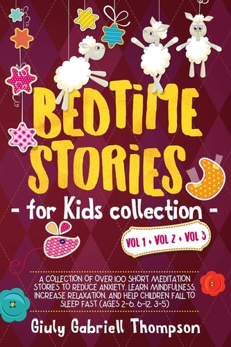Bedtime Stories for Kids Vol 1+Vol 2 + Vol 3 A Collection of Over 100 Short Meditation Stories to Reduce Anxiety, Learn Mindfulness, Increase Relaxation, and Help Children Fall Asleep Fast