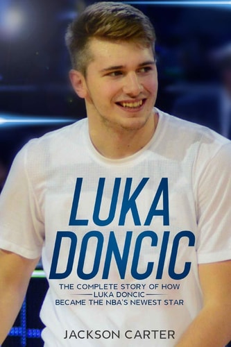 Luka Doncic The Complete Story of How Luka Doncic Became the NBA's Newest Star