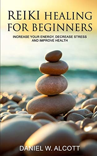 Reiki Healing for Beginners Increase Your Energy, Decrease Stress And Improve Health