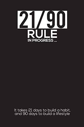 21/90 RULE in Progress It Takes 21 Days to Build a Habit, and 90 Days to Build a Lifestyle