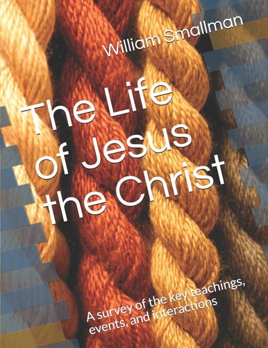 The Life of Jesus the Christ A Survey of the Key Teachings, Events, and Interactions