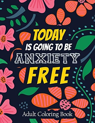 Today Is Going to Be Anxiety Free Adult Coloring Book A Scripture Coloring Book for Adults & Teens, Tress Relieving Creative Fun Drawings for Grownups & Teens to Reduce Anxiety & Relax