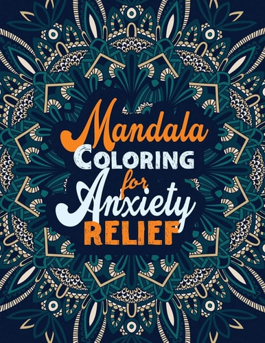 Mandala Coloring for Anxiety Relief A Coloring Book for Grown-Ups Providing Relaxation and Encouragement, Creative Activities to Help Manage Stress, Anxiety and Other Big Feelings