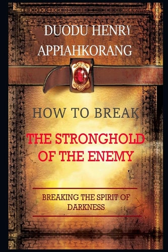 How to Break the Stronghold of the Enemy Unbreakable Keys to Overcome Every Enemy