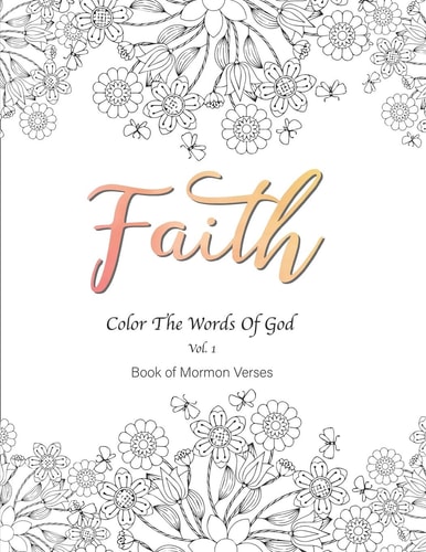 Faith Color the Words of God Vol. 1 Book of Mormon Verses 8. 5x11 54 Pages, Inspirational, Prayerful, Encouraging Scriptures, Coloring Book for Adults, Women, Men, Teenagers, Girls and Boys