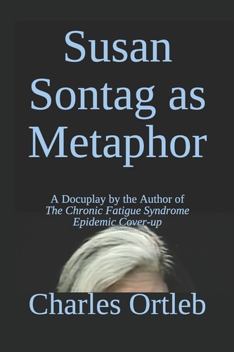 Susan Sontag As Metaphor A Docuplay by the Author of the Chronic Fatigue Syndrome Epidemic Cover-Up