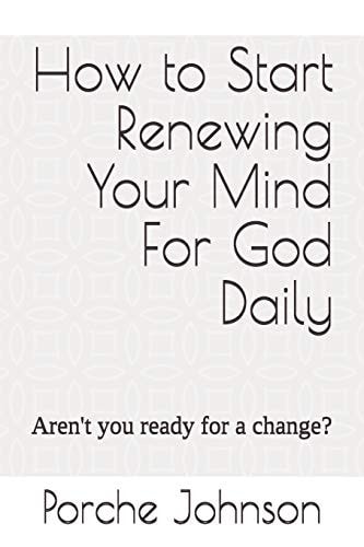 How To Start Renewing Your Mind For God Daily Aren't You Ready for a Change?
