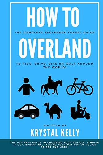 How to Overland A Beginners Guide to Travel the World by Car, Motorcycle, Horse, Bicycle Or on Foot!