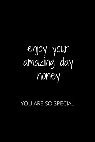 Enjoy Your Amazing Day Honey You Are So Special