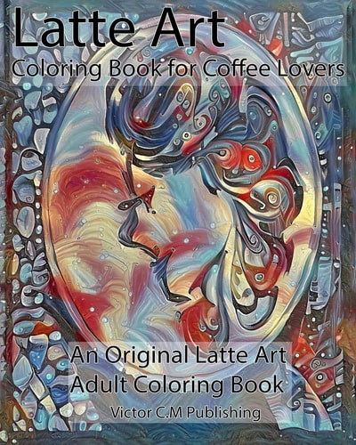 Latte Art Coloring Book for Coffee Lovers An Original Latte Art Adult Coloring Book