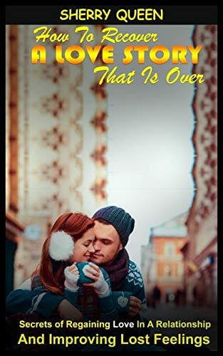 How to Recover a Love Story That Is Over Secrets of Regaining Love in a Relationship and Improving Lost Feelings