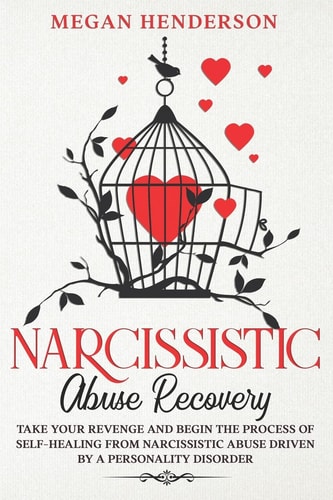 Narcissistic Abuse Recovery Take Your Revenge and Begin the Process of Self-Healing From Narcissistic Abuse Driven by a Personality Disorder