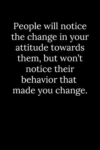 People Will Notice the Change in Your Attitude Towards Them, But Won't Notice Their Behavior That Made You Change