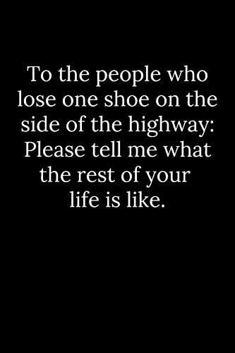 To the People Who Lose One Shoe on the Side of the Highway Please Tell Me What the Rest of Your Life Is Like
