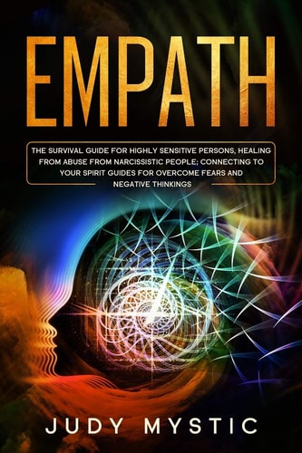 Empath The Survival Guide for Highly Sensitive Persons, Healing from Abuse from Narcissistic People, Connecting to Your Spirit Guides for Overcome Fears and Negative Thinkings. (HSP/CBT/NPD)