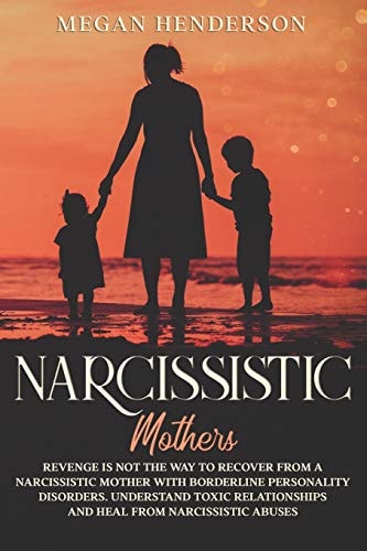 Narcissistic Mothers Revenge is Not the Way to Recover From a Narcissistic Mother With Borderline Personality Disorders. Understand Toxic Relationships and Heal From Narcissistic Abuses
