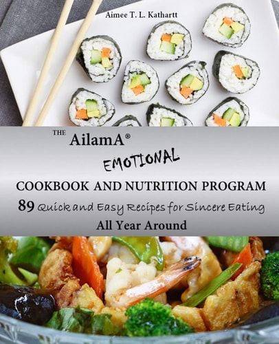 The AilamA(R) Emotional Cookbook and Nutrition Program 89 Quick and Easy Recipes for Sincere Eating All Year Around