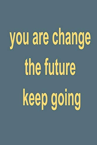 You Are Change the Future Keep Going