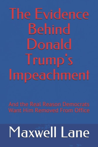 The Evidence Behind Donald Trump's Impeachment And the Real Reason Democrats Want Him Removed From Office