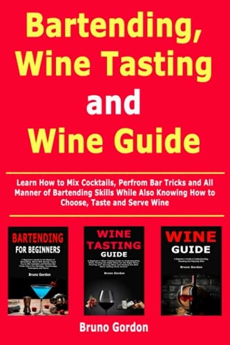 Bartending, Wine Tasting and Wine Guide Learn How to Mix Cocktails, Perfrom Bar Tricks and All Manner of Bartending Skills While Also Knowing How to Choose, Taste and Serve Wine