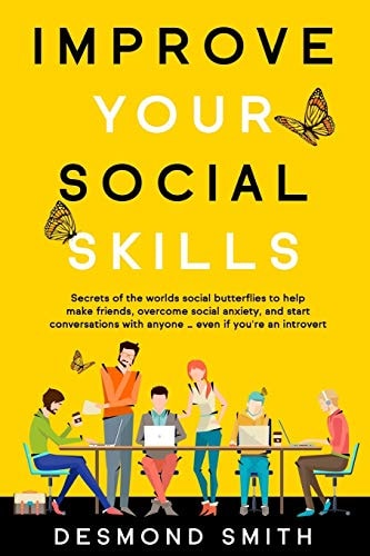 Improve Your Social Skills Secrets of the World's Social Butterflies to Help Make Friends, Overcome Social Anxiety, and Start Conversations With Anyone ... Even If You're an Introvert