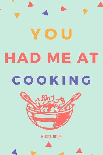 You Had Me At Cooking Recipe Book Write Down Your Favorite Recipes With Love