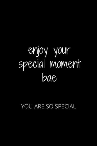 Enjoy Your Special Moment Bae You Are So Special
