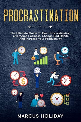 Procrastination The Ultimate Guide To Beat Procrastination, Overcome Laziness, Change Bad Habits And Increase Your Productivity