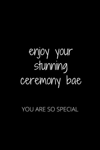 Enjoy Your Stunning Ceremony Bae You Are So Special