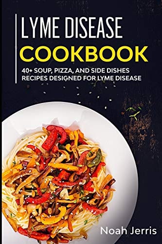 Lyme Disease Cookbook 40+ Soup, Pizza, and Side Dishes Recipes Designed for Lyme Disease